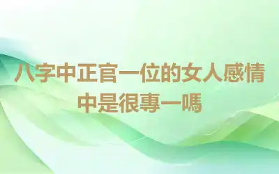 八字中正官一位的女人感情中是很專一嗎
