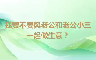 我要不要與老公和老公小三一起做生意？