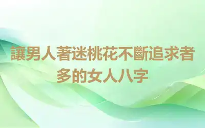 讓男人著迷桃花不斷追求者多的女人八字