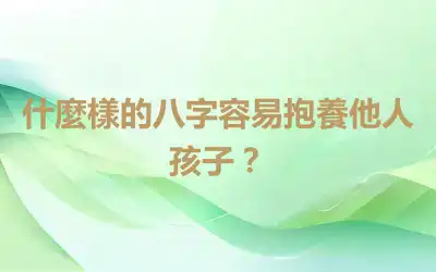 什麼樣的八字容易抱養他人孩子？