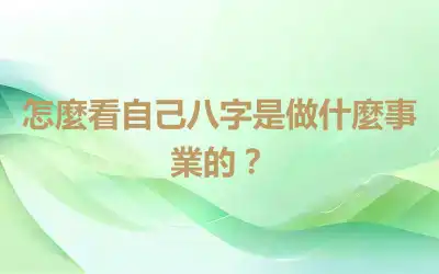 怎麼看自己八字是做什麼事業的？