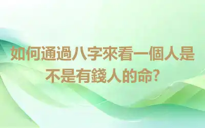 如何通過八字來看一個人是不是有錢人的命?