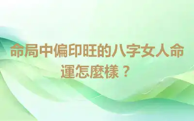 命局中偏印旺的八字女人命運怎麼樣？