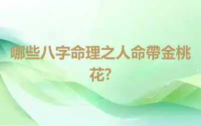 哪些八字命理之人命帶金桃花?
