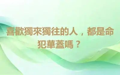 喜歡獨來獨往的人，都是命犯華蓋嗎？