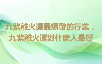 九紫離火運最爆發的行業，九紫離火運對什麼人最好
