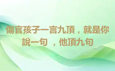 傷官孩子一言九頂，就是你說一句 ，他頂九句