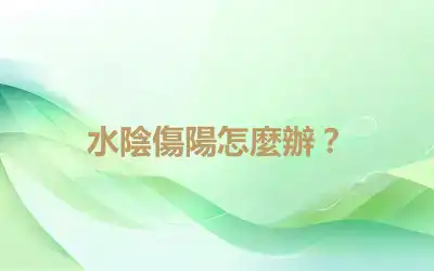 水陰傷陽怎麼辦？