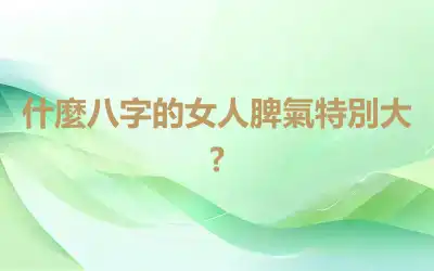 什麼八字的女人脾氣特別大?