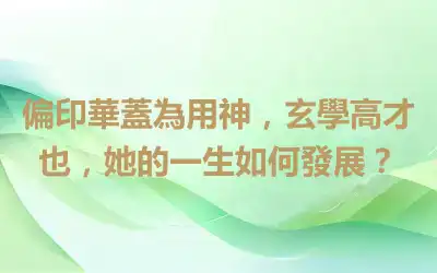 偏印華蓋為用神，玄學高才也，她的一生如何發展？