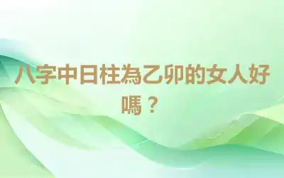八字中日柱為乙卯的女人好嗎？