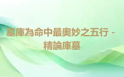 墓庫為命中最奧妙之五行－精論庫墓