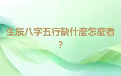 生辰八字五行缺什麼怎麼看？