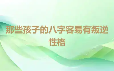 那些孩子的八字容易有叛逆性格