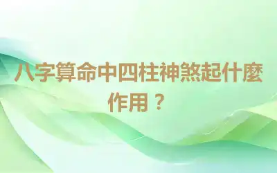 八字算命中四柱神煞起什麼作用？