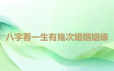 八字看一生有幾次婚姻姻緣