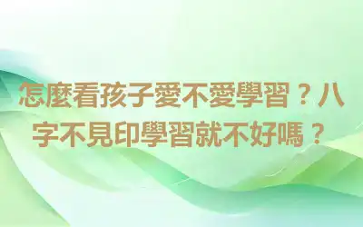 怎麼看孩子愛不愛學習？八字不見印學習就不好嗎？