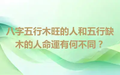 八字五行木旺的人和五行缺木的人命運有何不同？