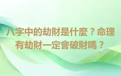 八字中的劫財是什麼？命理有劫財一定會破財嗎？