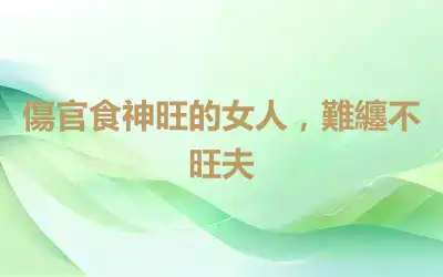 傷官食神旺的女人，難纏不旺夫