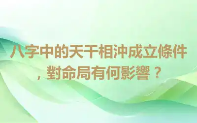 八字中的天干相沖成立條件，對命局有何影響？