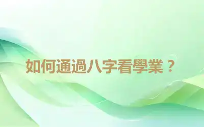如何通過八字看學業？