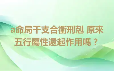 a命局干支合衝刑剋 原來五行屬性還起作用嗎？
