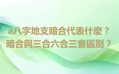 a八字地支暗合代表什麼？暗合與三合六合三會區別？