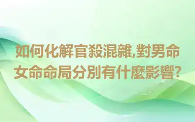 如何化解官殺混雜,對男命女命命局分別有什麼影響?