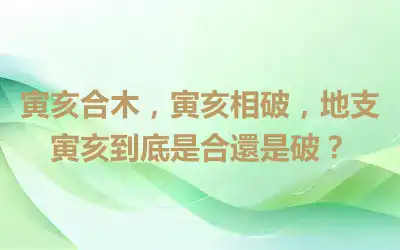 寅亥合木，寅亥相破，地支寅亥到底是合還是破？