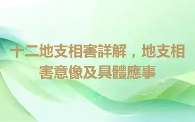 十二地支相害詳解，地支相害意像及具體應事