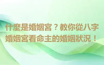 什麼是婚姻宮？教你從八字婚姻宮看命主的婚姻狀況！