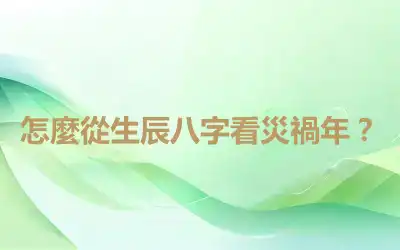 怎麼從生辰八字看災禍年？