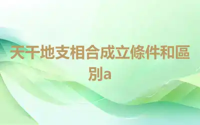 天干地支相合成立條件和區別a