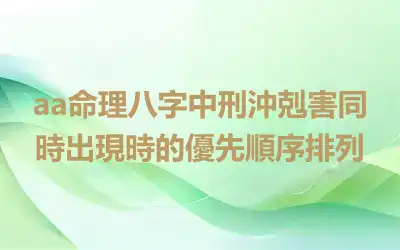 aa命理八字中刑沖剋害同時出現時的優先順序排列