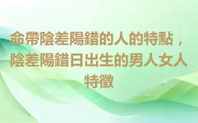 命帶陰差陽錯的人的特點，陰差陽錯日出生的男人女人特徵