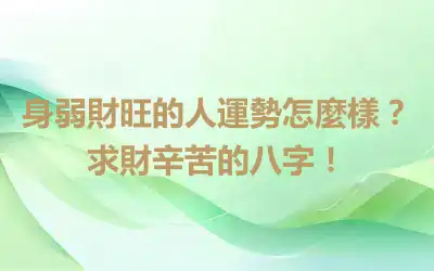 身弱財旺的人運勢怎麼樣？求財辛苦的八字！