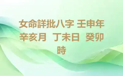 女命詳批八字 壬申年  辛亥月  丁未日  癸卯時