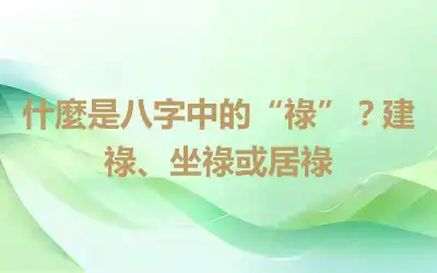 什麼是八字中的“祿”？建祿、坐祿或居祿