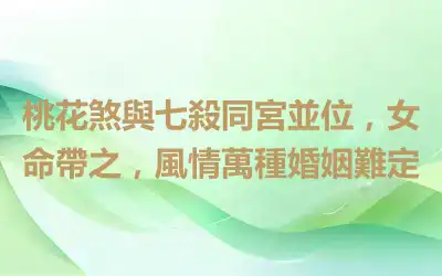 桃花煞與七殺同宮並位，女命帶之，風情萬種婚姻難定