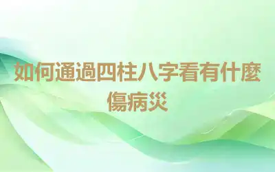 如何通過四柱八字看有什麼傷病災