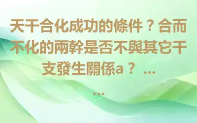 天干合化成功的條件？合而不化的兩幹是否不與其它干支發生關係a？ ... ...