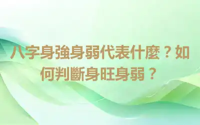 八字身強身弱代表什麼？如何判斷身旺身弱？