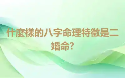 什麼樣的八字命理特徵是二婚命?