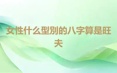 女性什么型別的八字算是旺夫