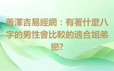 善澤吉易經網：有著什麼八字的男性會比較的適合姐弟戀?