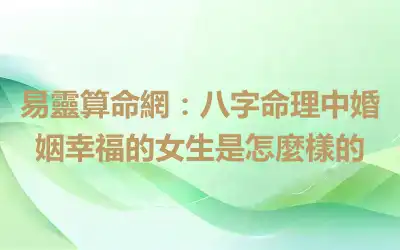 易靈算命網：八字命理中婚姻幸福的女生是怎麼樣的