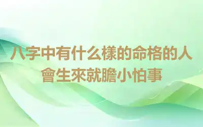 八字中有什么樣的命格的人會生來就膽小怕事