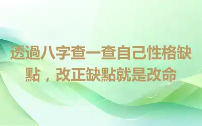透過八字查一查自己性格缺點，改正缺點就是改命