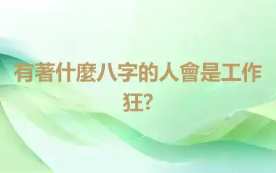 有著什麼八字的人會是工作狂?